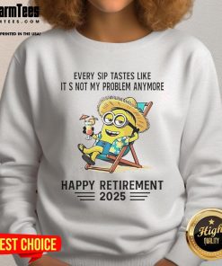 Alt Text: Happy Retirement 2025 sweatshirt featuring a Minion with the phrase 'Every sip tastes like its not my problem anymore.'