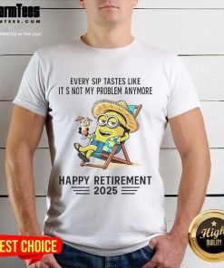 Happy Retirement 2025 T-Shirt featuring a cheerful Minion with the phrase 'Every Sip Tastes Like It's Not My Problem Anymore.'