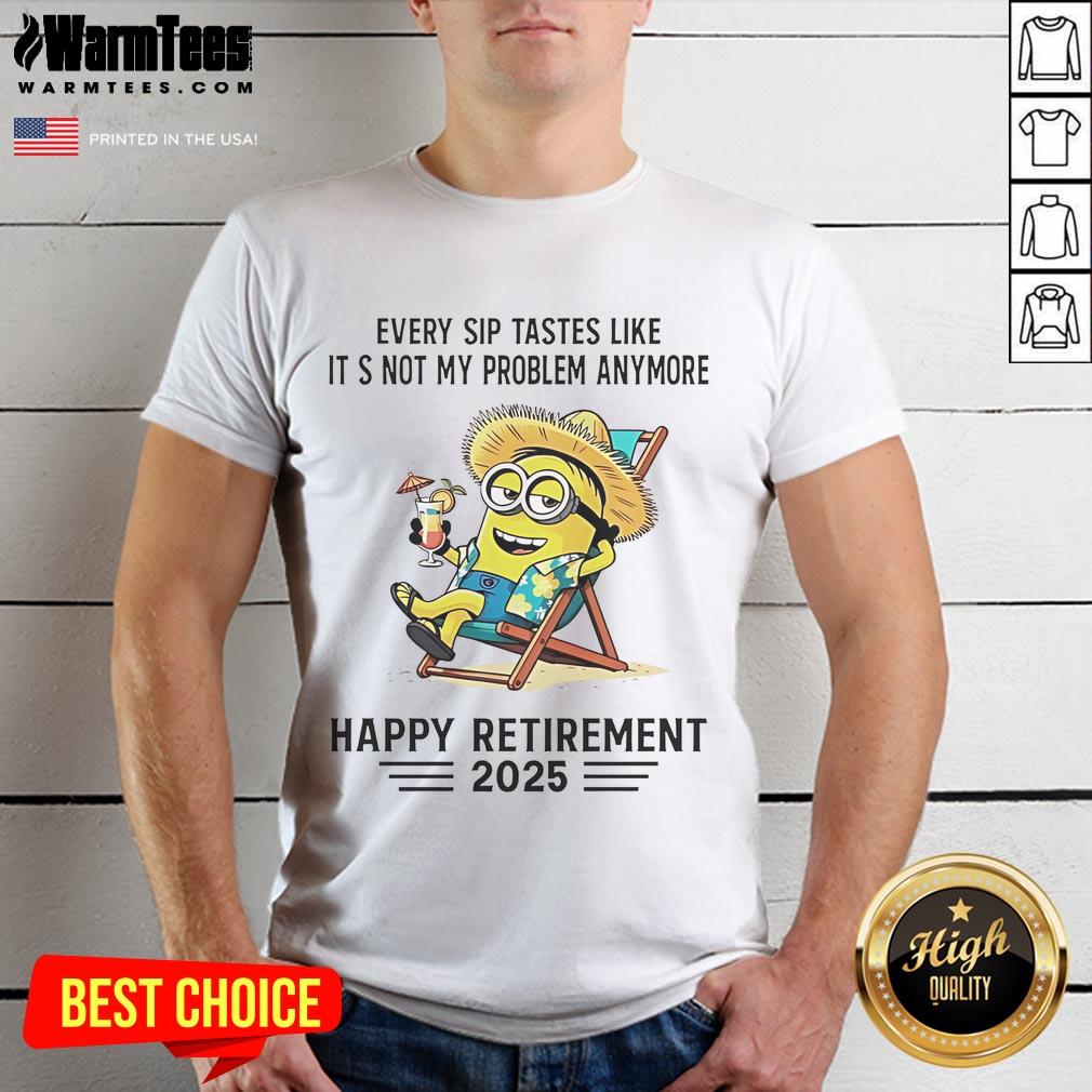 Nice Minion Every Sip Tastes Like It's Not My Problem Anymore Happy Retirement 2025 T-Shirt Happy Retirement 2025 T-Shirt featuring a cheerful Minion with the phrase 'Every Sip Tastes Like It's Not My Problem Anymore.'