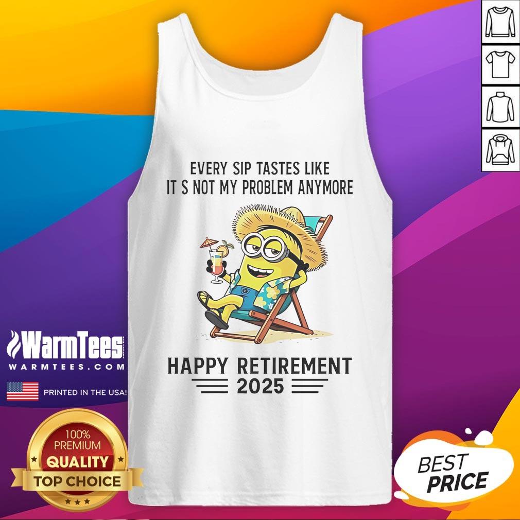 Nice Minion Every Sip Tastes Like It's Not My Problem Anymore Happy Retirement 2025 Tank Top Alt Text: Happy retirement tank top featuring a Minion with the phrase Every sip tastes like it's not my problem anymore.
