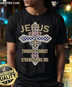 Nice New Orleans Saints Jesus T-shirt featuring 'First Through Christ Who Strengthens Me' design for fans.