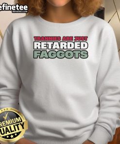 Stylish sweatshirt featuring bold text 'Nice Trannies Are Just Retarded Faggots' for a statement-making look.