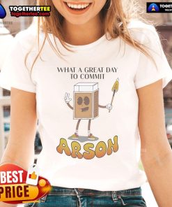 Nice What A Great Day To Commit Arson Ladies Tee showcasing a fun graphic tee design for women with a humorous slogan.
