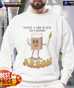 Cozy 'Nice, What A Great Day To Commit Arson' sweatshirt featuring bold text design, perfect for casual wear.
