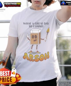 Nice What A Great Day To Commit Arson T-Shirt featuring humorous text design for casual wear enthusiasts.