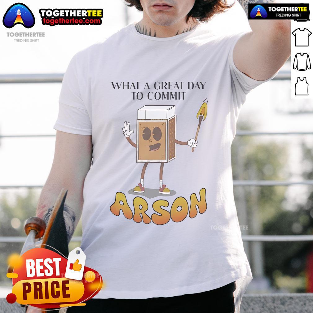 Nice What A Great Day To Commit Arson T Shirt Nice What A Great Day To Commit Arson T-Shirt featuring humorous text design for casual wear enthusiasts.
