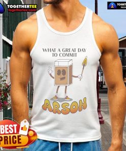 Cool tank top featuring 'Nice, What a Great Day to Commit Arson' text, perfect for edgy summer fashion and casual wear.