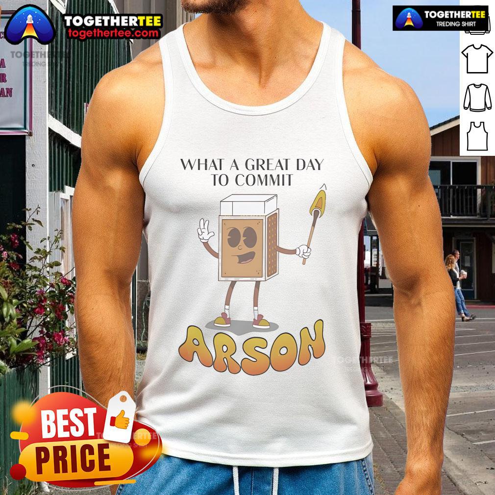 Nice What A Great Day To Commit Arson Tank Top Cool tank top featuring 'Nice, What a Great Day to Commit Arson' text, perfect for edgy summer fashion and casual wear.