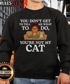 Funny 'Nice You Don't Get To Tell Me What To Do You're Not My Cat' sweatshirt design featuring a playful cat illustration.