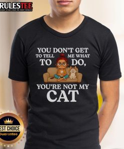 Funny 'You Don't Get To Tell Me What To Do You're Not My Cat' T-Shirt design featuring a playful cat graphic.