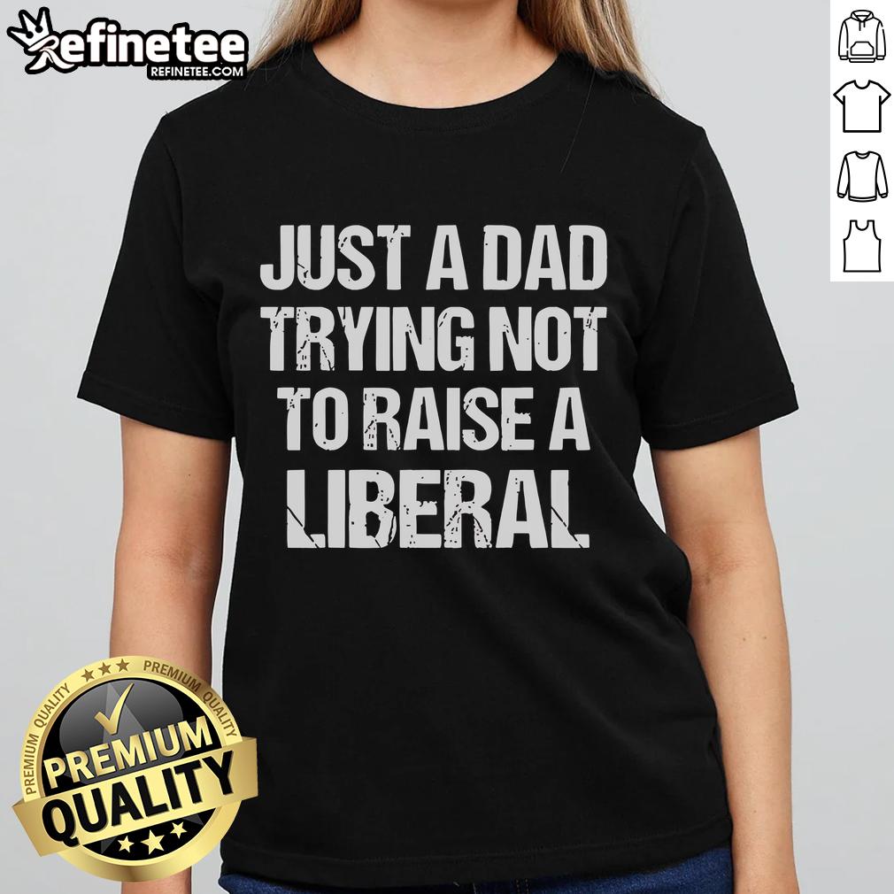 Official Just A Dad Trying Not To Raise A Liberal Premium Ladies Tee Premium Ladies Tee featuring 'Just A Dad Trying Not To Raise A Liberal' design, perfect for proud dads and casual wear.