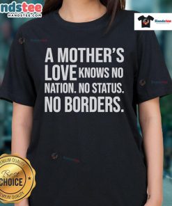 Official A Mother's Love Knows No Nation No Status No Borders Ladies Tee featuring a heartfelt design for moms.