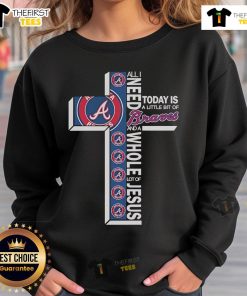 Official Atlanta Braves sweatshirt with 'All I Need Today Is A Little Bit Of Atlanta Braves And A Whole Lot Of Jesus' design.
