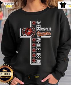Official sweatshirt featuring 'All I Need Today Is A Little Bit Of Baltimore Orioles And A Whole Lot Of Jesus' design.