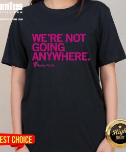 Official Ames Pride 'We're Not Going Anywhere' ladies tee showcasing vibrant colors and a bold message of support.