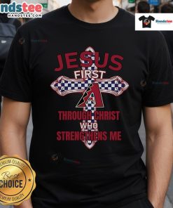 Arizona Diamondbacks Jesus First T-Shirt featuring 'Through Christ Who Strengthens Me' in bold lettering.