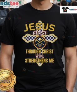 Official Denver Nuggets Jesus First T-Shirt featuring 'Through Christ Who Strengthens Me' design, perfect for fans.