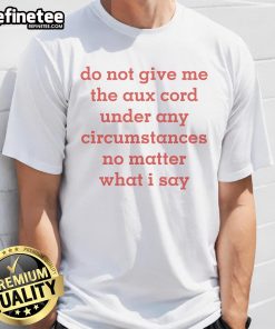 Official Do Not Give Me The Aux Cord T-Shirt featuring bold text design, perfect for music lovers and partygoers.