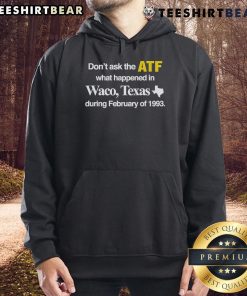 Alt Text: Official 'Don't Ask the ATF What Happened in Waco Texas During February of 1993' hoodie showcasing bold graphic design.