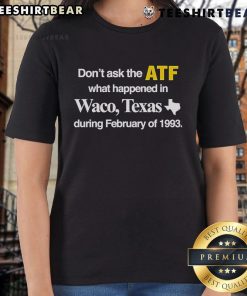 Official 'Don't Ask The ATF What Happened In Waco Texas During February Of 1993' Ladies Tee showcasing a bold graphic design.