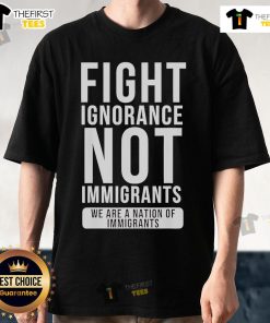 Alt Text: Official Fight Ignorance Not Immigrants T-Shirt showcasing 'We Are A Nation Of Immigrants' message in bold print.