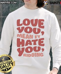 Alt Text: Official Ginny and Georgia 'Love You Hate You Kidding' Sweatshirt in cozy fabric, perfect for fans of the series.