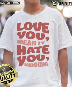 Official Ginny & Georgia Love You Hate You Kidding T-Shirt featuring bold text design and stylish fit for fans.