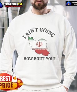Alt Text: Official I Ain't Going How Bout You Iran Sweatshirt featuring bold text on a stylish black background.
