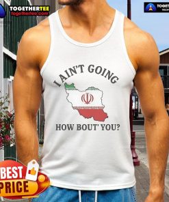 Alt Text: Official I Ain't Going How Bout You Iran Tank Top featuring bold graphic design and comfortable fit for casual wear.
