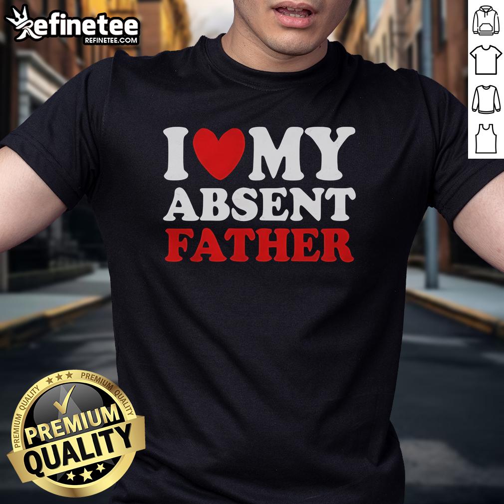 Official I Love My Absent Father T Shirt Alt Text: Official I Love My Absent Father T-Shirt featuring a heart design, perfect for expressing love and appreciation.