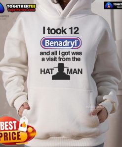 Official 'I Took 12 Benadryl and All I Got Was a Visit from the Hat Man' hoodie design featuring bold text and graphics.