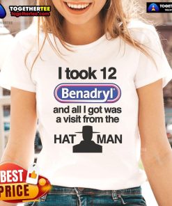 Official I Took 12 Benadryl and All I Got Was a Visit from The Hat Man Ladies Tee featuring a humorous graphic design.