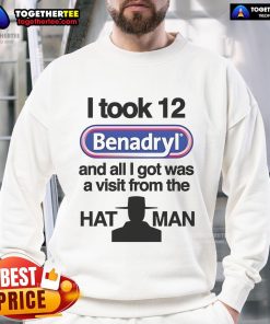 Alt Text: Official sweatshirt featuring 'I Took 12 Benadryl and All I Got Was a Visit from The Hat Man' design.