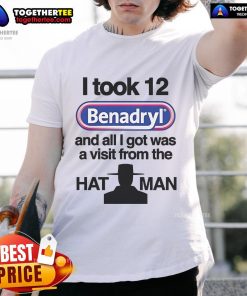 Alt Text: Official I Took 12 Benadryl And All I Got Was A Visit From The Hat Man T-Shirt design featuring bold text and graphics.