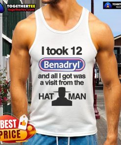 Official 'I Took 12 Benadryl' tank top featuring a humorous design about the Hat Man experience.