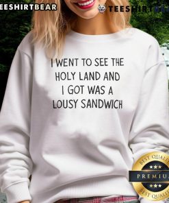 Official I Went To See The Holy Land And I Got Was A Lousy Sandwich Sweatshirt featuring humorous travel design.