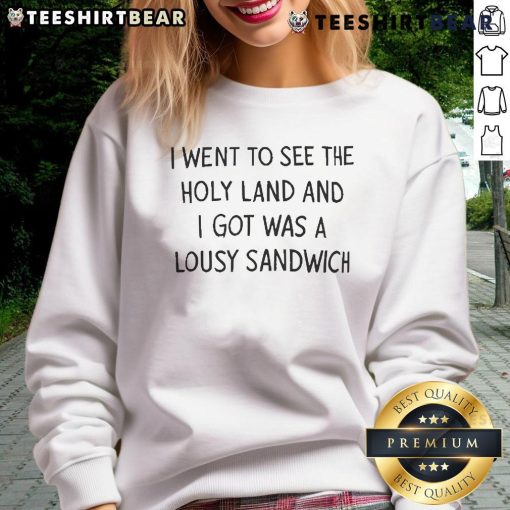Official I Went To See The Holy Land And I Got Was A Lousy Sandwich Sweatshirt featuring humorous travel design.