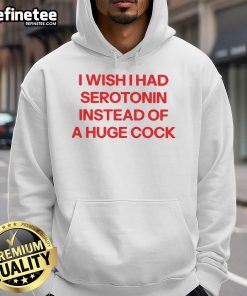 Alt Text: Official I Wish I Had Serotonin Instead of a Huge Cock Hoodie, featuring playful text design on a comfortable hoodie.