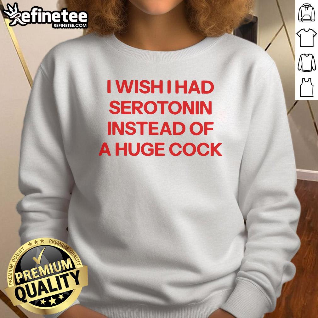 Official I Wish I Had Serotonin Instead Of A Huge Cock Sweatshirt Official I Wish I Had Serotonin Instead of a Huge Cock Sweatshirt, featuring bold text on a cozy, stylish black sweatshirt.