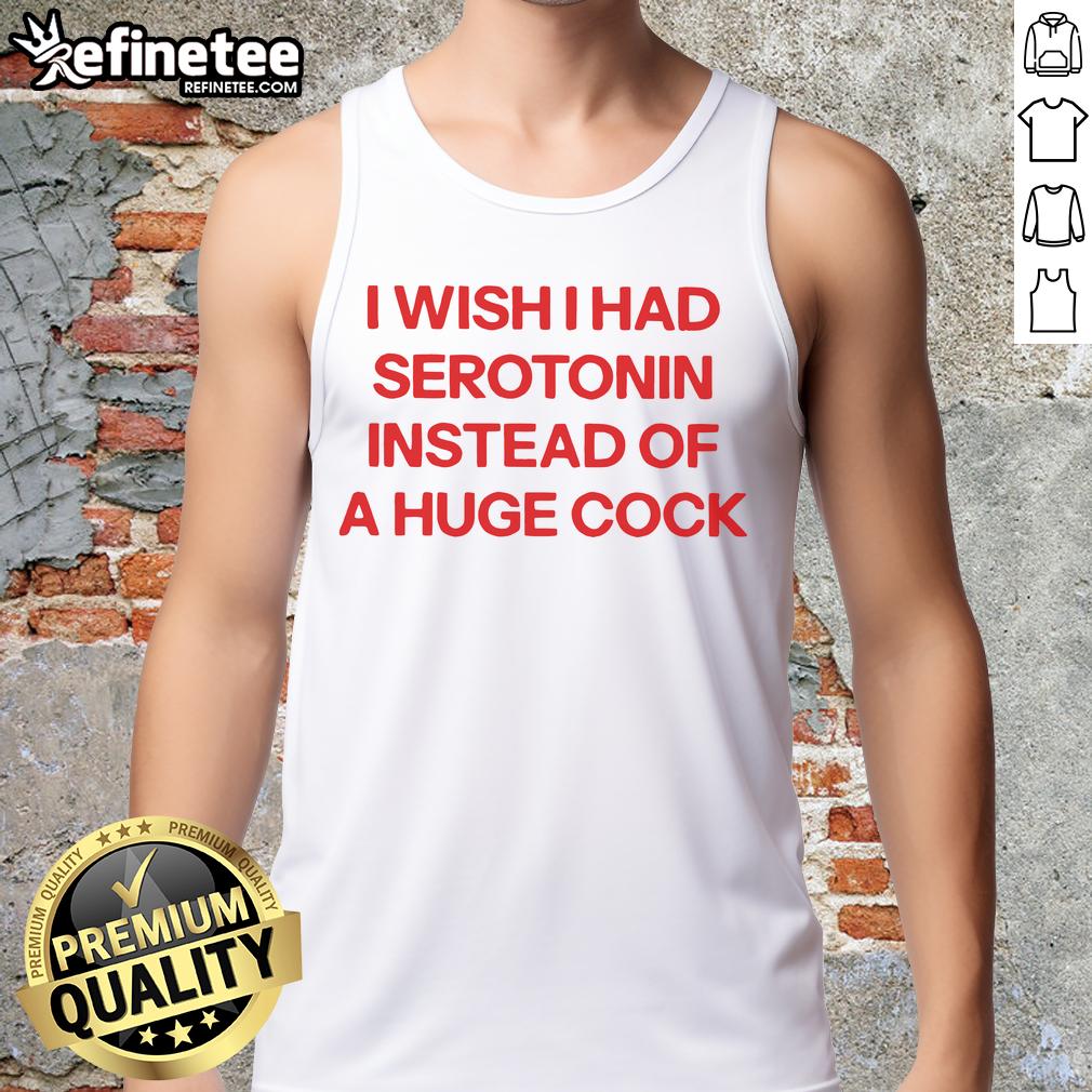 Official I Wish I Had Serotonin Instead Of A Huge Cock Tank Top Official I Wish I Had Serotonin Instead of a Huge Cock tank top design featuring bold text and vibrant colors.