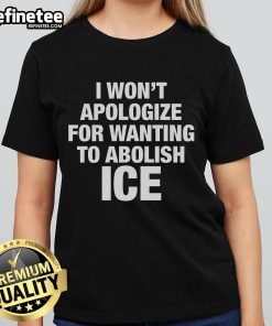 Official I Won't Apologize For Wanting To Abolish ICE Ladies Tee featuring bold text on a stylish shirt.
