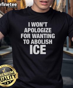 Official I Won't Apologize For Wanting To Abolish ICE T-Shirt design with bold text on a stylish black shirt.