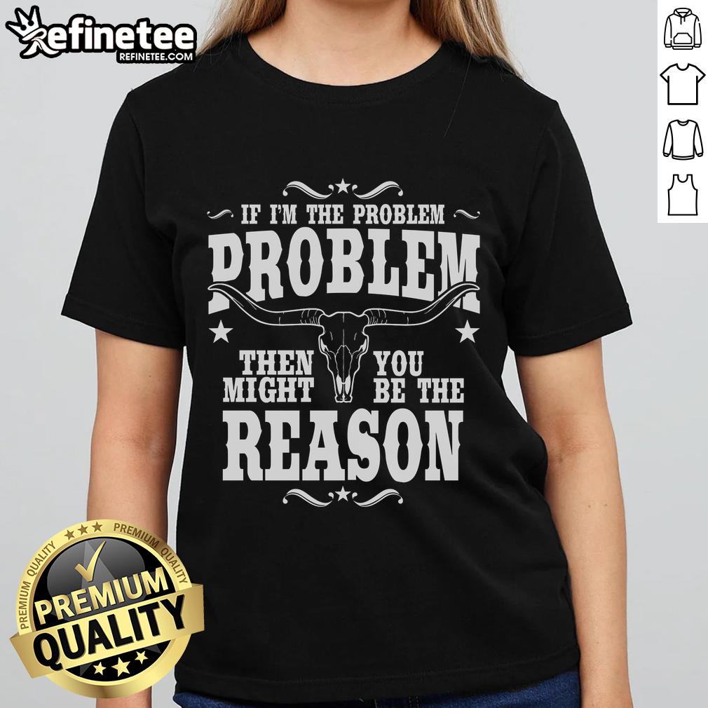 Official If I'M The Problem Problem Then You Might Be Reason Vintage Ladies Tee Vintage ladies tee featuring 'If I'm the Problem, Then You Might Be the Reason' slogan in stylish font.