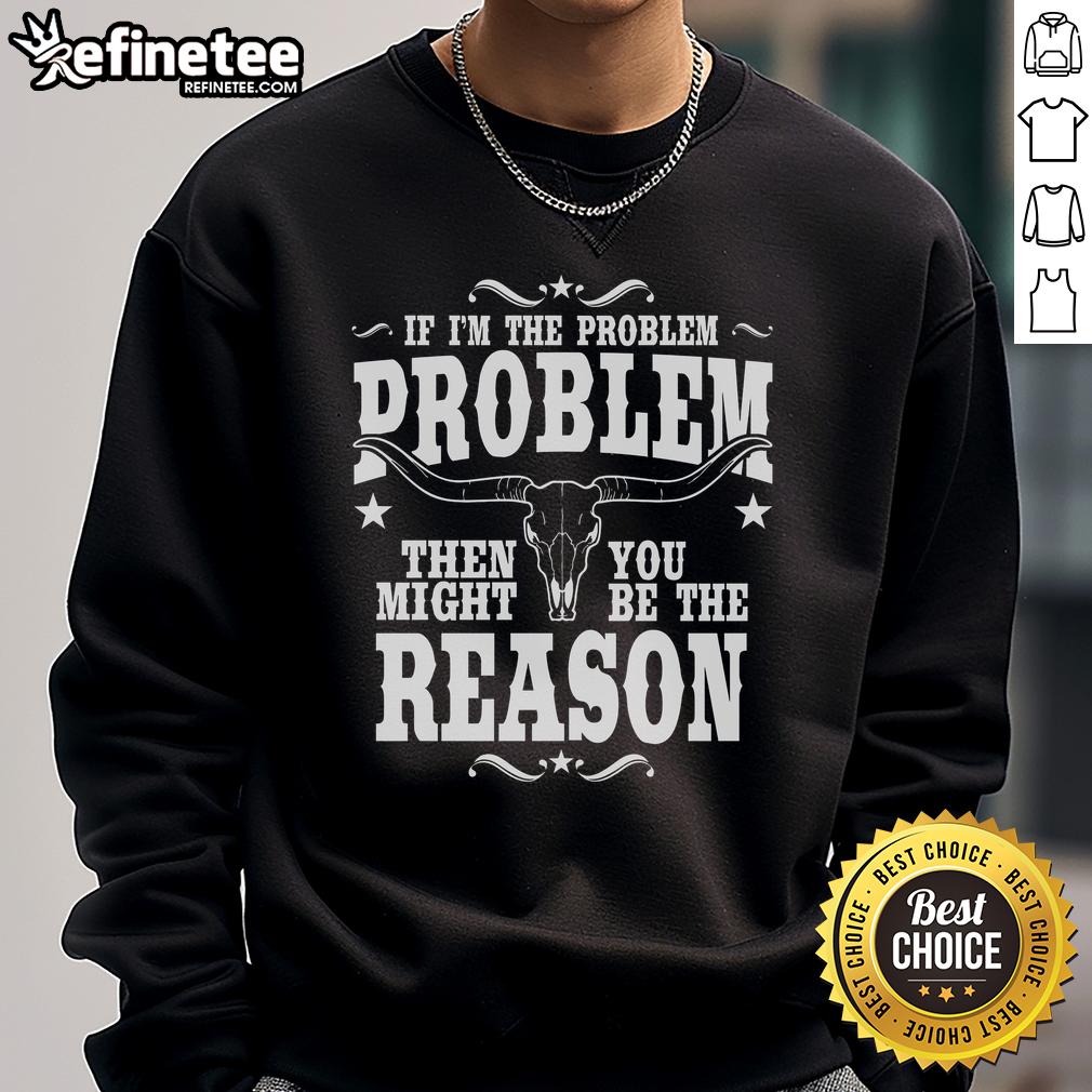 Official If I'M The Problem Problem Then You Might Be Reason Vintage Sweatshirt Vintage sweatshirt with 'If I'm the problem, then you might be the reason' text, perfect for casual wear.