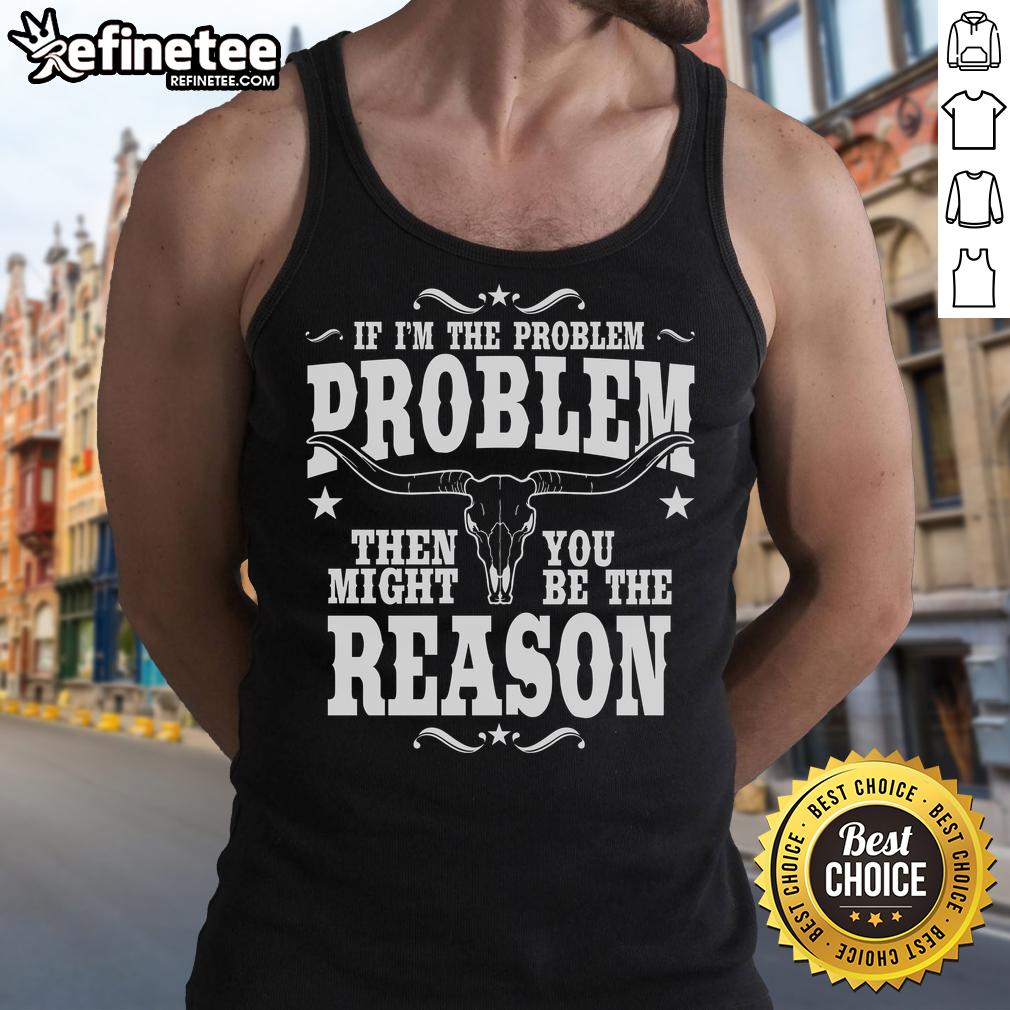 Official If I'M The Problem Problem Then You Might Be Reason Vintage Tank Top Vintage tank top featuring the phrase 'If I'm the problem, then you might be the reason' in stylish typography.