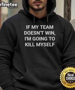 Alt Text: If My Team Doesn't Win I'm Going To Kill Myself Hoodie - Black sweatshirt with bold text, perfect for sports fans.