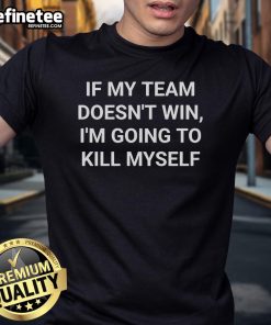 Official If My Team Doesn'T Win I'M Going To Kill Myself T-Shirt featuring bold graphics and team colors for passionate fans.