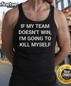 Alt Text: Official If My Team Doesn't Win I'm Going to Kill Myself Tank Top - humorous sports apparel for passionate fans.
