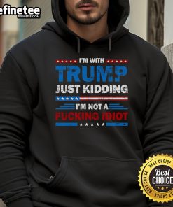 Alt Text: Official Im With Trump Hoodie - Just Kidding, I'm Not a Fool - Humorous political apparel for Trump critics.