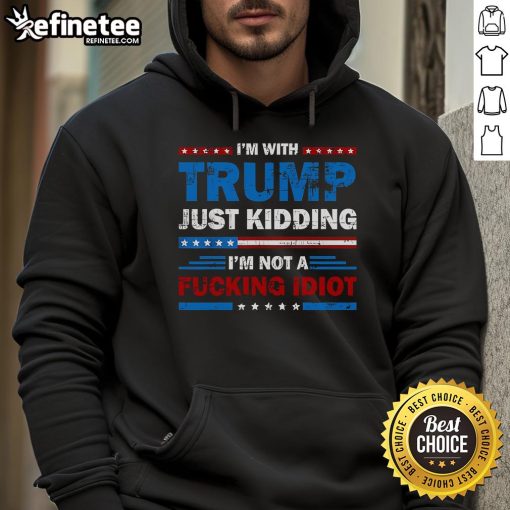 Alt Text: Official Im With Trump Hoodie - Just Kidding, I'm Not a Fool - Humorous political apparel for Trump critics.